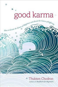 Good Karma : How to Create the Causes of Happiness and Avoid the Causes of Suffering - Thubten Chodron