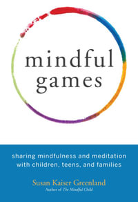 Mindful Games : Sharing Mindfulness and Meditation with Children, Teens, and Families - Susan Kaiser Greenland