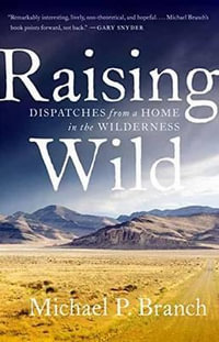 Raising Wild : Dispatches from a Home in the Wilderness - Michael P. Branch