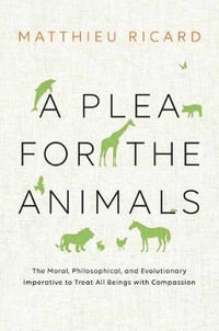 A Plea For The Animals : The Moral, Philosophical, and Evolutionary Imperative to Treat All Beings with Compassion - Matthieu Ricard