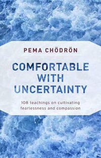 Comfortable With Uncertainty : 108 Teachings on Cultivating Fearlessness and Compassion - Pema Chodron