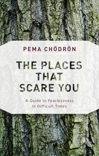 The Places That Scare You : A Guide to Fearlessness in Difficult Times - Pema Chodron