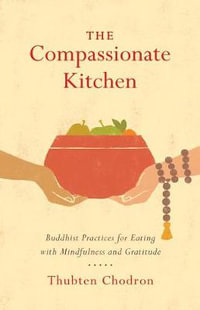 The Compassionate Kitchen : Buddhist Practices for Eating with Mindfulness and Gratitude - Thubten Chodron