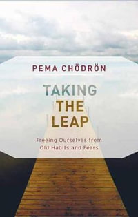 Taking the Leap : Freeing Ourselves from Old Habits and Fears - Pema Chodron