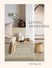 Living Ayurveda : Nourishing Body and Mind through Seasonal Recipes, Rituals, and Yoga - Claire Ragozzino