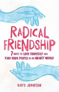 Radical Friendship : 7 Ways to Love Yourself and Find Your People in an Unjust World - Kate Johnson