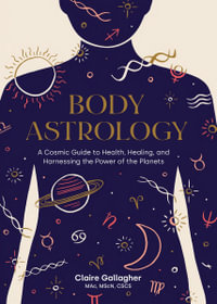 Body Astrology : A Cosmic Guide to Health, Healing, and Harnessing the Power of the Planets - Claire Gallagher