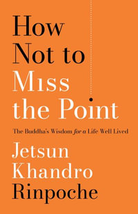 How Not to Miss the Point : The Buddha's Wisdom for a Life Well Lived - Jetsun Khandro Rinpoche