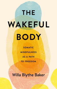 The Wakeful Body : Somatic Mindfulness as a Path to Freedom - Willa Blythe Baker