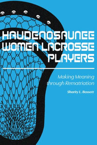 Haudenosaunee Women Lacrosse Players : Making Meaning through Rematriation - Sharity L. Bassett