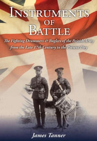 Instruments of Battle : The Fighting Drummers and Buglers of the British Army - James Tanner