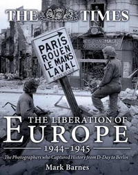 The Liberation of Europe 1944-1945 : The Photographers Who Captured History from D-Day to Berlin - MARK BARNES