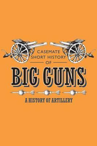 Big Guns : Artillery on the Battlefield : Casemate Short History - Angus Konstam