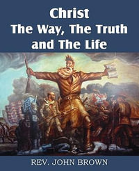 Christ, the Way, the Truth, and the Life - John Brown