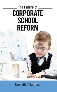 Failure of Corporate School Reform : Critical Interventions - Kenneth J. Saltman