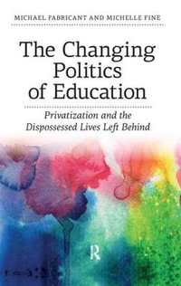 Changing Politics of Education : Privitization and the Dispossessed Lives Left Behind - Michael Fabricant