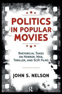 Politics in Popular Movies : Rhetorical Takes on Horror, War, Thriller, and Sci-Fi Films - John S. Nelson