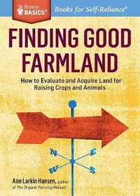 Finding Good Farmland : How to Evaluate and Acquire Land for Healthy Food Production. A Storey BASICS Title - Ann Larkin Hansen