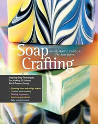 Soap Crafting : Step-by-Step Techniques for Making 31 Unique Cold-Process Soaps - Anne-Marie Faiola