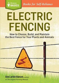 Electric Fencing : How to Choose, Build, and Maintain the Best Fence for Your Plants and Animals. A Storey BASICS Title - Ann Larkin Hansen