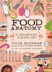 Food Anatomy : The Curious Parts & Pieces of Our Edible World - Julia Rothman