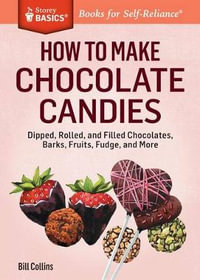 How to Make Chocolate Candies : Dipped, Rolled, and Filled Chocolates, Barks, Fruits, Fudge, and More. a Storey BASICS Title - Bill Collins