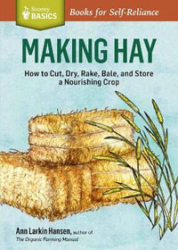 Making Hay : How to Cut, Dry, Rake, Gather, and Store a Nourishing Crop. A Storey BASICS  Title - Ann Larkin Hansen