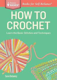 How to Crochet : Learn the Basic Stitches and Techniques. A Storey BASICS Title - Sara Delaney