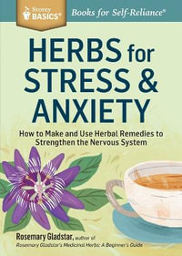 Herbs for Stress & Anxiety : How to Make and Use Herbal Remedies to Strengthen the Nervous System. A Storey BASICS Title - Rosemary Gladstar