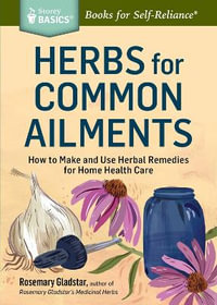 Herbs for Common Ailments : How to Make and Use Herbal Remedies for Home Health Care. A Storey BASICS Title - Rosemary Gladstar