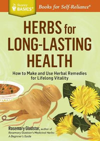 Herbs for Long-Lasting Health : How to Make and Use Herbal Remedies for Lifelong Vitality. A Storey BASICS Title - Rosemary Gladstar