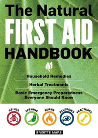 The Natural First Aid Handbook : Household Remedies, Herbal Treatments, and Basic Emergency Preparedness Everyone Should Know - Brigitte Mars