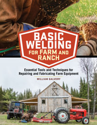 Basic Welding for Farm and Ranch : Essential Tools and Techniques for Repairing and Fabricating Farm Equipment - William Galvery