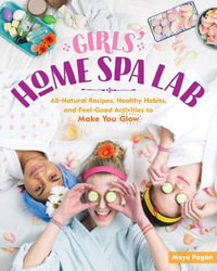 Girls' Home Spa Lab : All-Natural Recipes, Healthy Habits, and Feel-Good Activities to Make You Glow - Maya Pagan