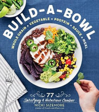 Build-a-Bowl : 77 Satisfying & Nutritious Combos: Whole Grain + Vegetable + Protein + Sauce = Meal - Nicki Sizemore