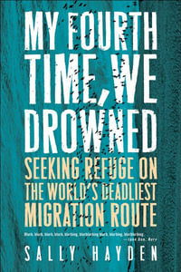 My Fourth Time, We Drowned : Seeking Refuge on the World's Deadliest Migration Route - Sally Hayden