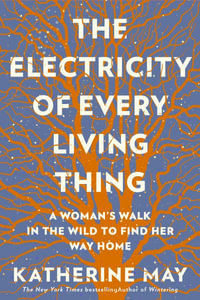 The Electricity of Every Living Thing : A Woman's Walk in the Wild to Find Her Way Home - Katherine May