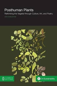 Posthuman Plants : Rethinking the Vegetal through Culture, Art, and Poetry - John Charles Ryan