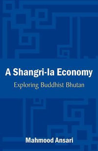 A Shangri-La Economy : Exploring Buddhist Bhutan - Mahmood Ansari