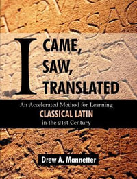 I Came, I Saw, I Translated : An Accelerated Method for Learning Classical Latin in the 21st Century - Drew Arlen Mannetter