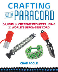 Crafting with Paracord : 50 Fun and Creative Projects Using the World's Strongest Cord - Chad Poole