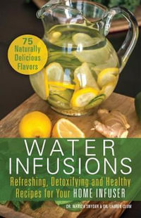 Water Infusions : Refreshing, Detoxifying and Healthy Recipes for Your Home Infuser - Mariza Snyder