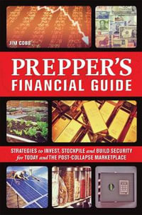 Prepper's Financial Guide : Strategies to Invest, Stockpile and Build Security for Today and the Post-Collapse Marketplace - Jim Cobb