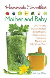 Homemade Smoothies for Mother and Baby : 300 Healthy Fruit and Green Smoothies for Preconception, Pregnancy, Nursing and Baby's First Years - Kristine Miles