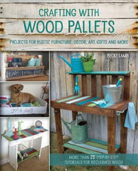 Crafting with Wood Pallets : Projects for Rustic Furniture, Decor, Art, Gifts and More - Becky Lamb