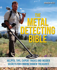 The Metal Detecting Bible : Helpful Tips, Expert Tricks and Insider Secrets for Finding Hidden Treasures - Brandon Neice