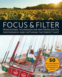 Focus & Filter : Professional Techniques for Mastering Digital Photography and Capturing the Perfect Shot - Andrew Darlow