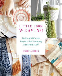 Little Loom Weaving : Quick and Clever Projects for Creating Adorable Stuff - Andreia Gomes