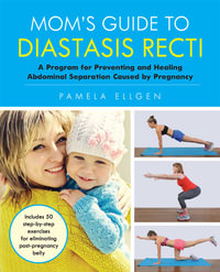 Mom's Guide to Diastasis Recti : A Program for Preventing and Healing Abdominal Separation Caused by Pregnancy - Pamela Ellgen