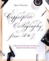 Copperplate Calligraphy from A to Z : A Step-by-Step Workbook for Mastering Elegant, Pointed-Pen Lettering - Sarah Richardson